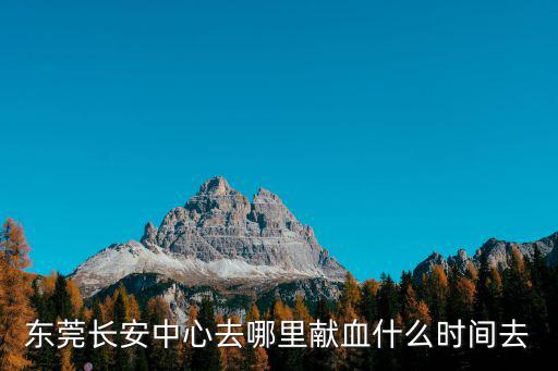 東莞長安中心去哪里獻血什么時間去