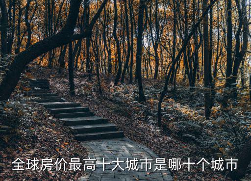 全球房?jī)r(jià)最高十大城市是哪十個(gè)城市
