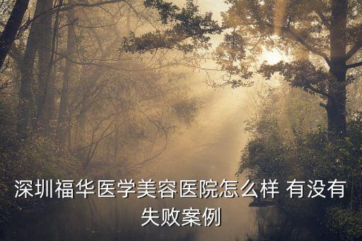 深圳福華醫院美容中心，深圳福華醫學美容醫院怎么樣 有沒有失敗案例