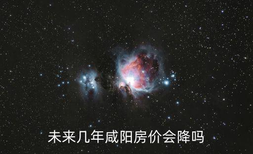 未來幾年咸陽房價會降嗎