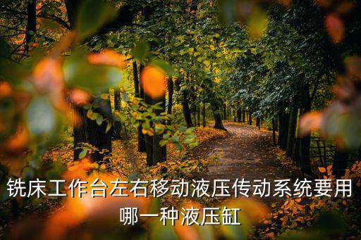 銑床工作臺左右移動液壓傳動系統要用哪一種液壓缸