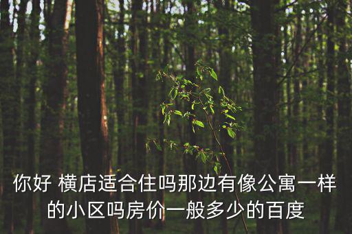 你好 橫店適合住嗎那邊有像公寓一樣的小區嗎房價一般多少的百度