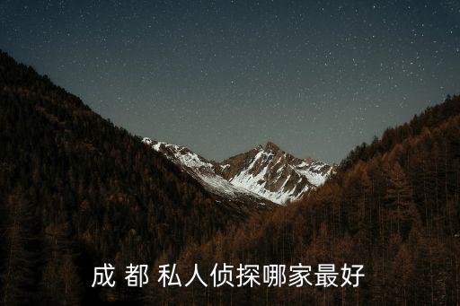 成都市調查婚外情偵探那家好，成 都 私人偵探哪家最好