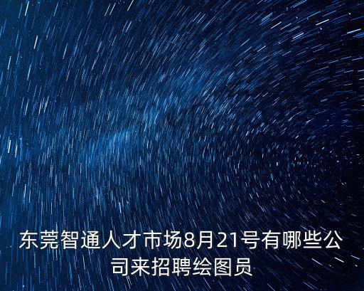 東莞智通人才市場8月21號有哪些公司來招聘繪圖員