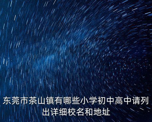 東莞市茶山鎮有哪些小學初中高中請列出詳細校名和地址