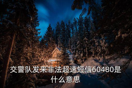 交警隊發(fā)來非法超速短信60480是什么意思