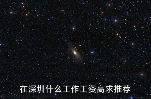 在深圳什么工作工資高求推薦