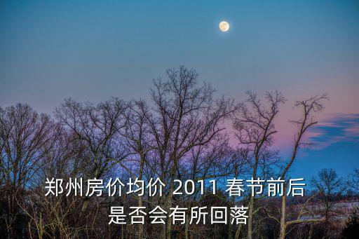 鄭州房價均價 2011 春節前后 是否會有所回落