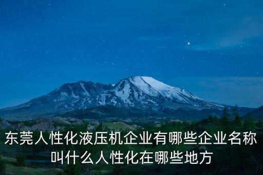 東莞人性化液壓機企業(yè)有哪些企業(yè)名稱叫什么人性化在哪些地方