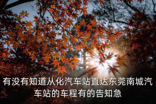 有沒有知道從化汽車站直達(dá)東莞南城汽車站的車程有的告知急
