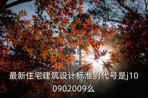 最新住宅建筑設計標準的代號是j100902009么