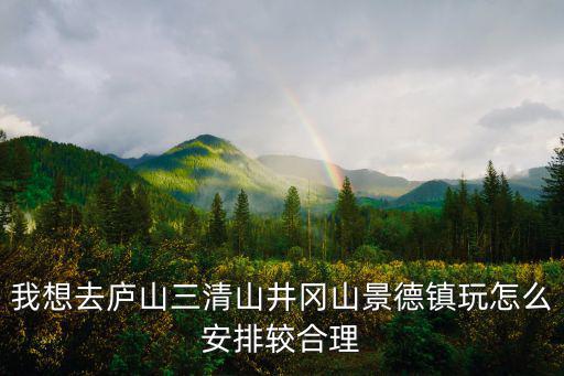 我想去廬山三清山井岡山景德鎮玩怎么安排較合理