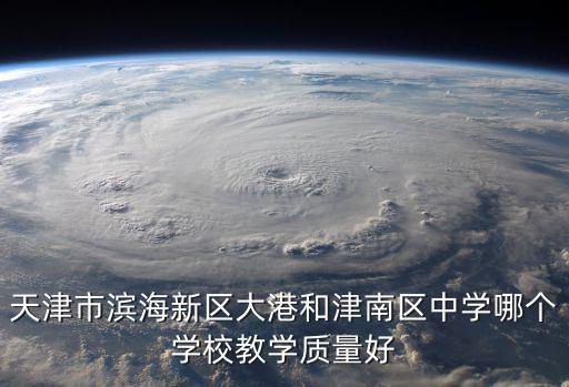 天津市濱海新區(qū)大港和津南區(qū)中學(xué)哪個學(xué)校教學(xué)質(zhì)量好