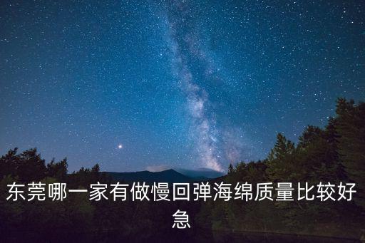 東莞哪一家有做慢回彈海綿質量比較好急