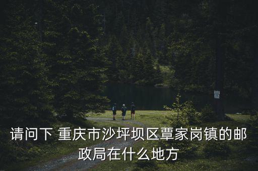 請問下 重慶市沙坪壩區覃家崗鎮的郵政局在什么地方