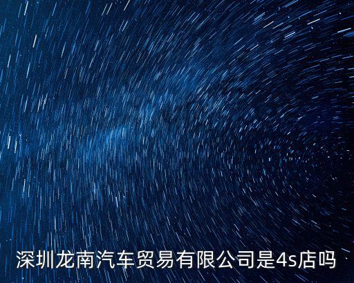 深圳龍南汽車貿(mào)易有限公司是4s店嗎