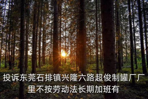 投訴東莞石排鎮興隆六路超俊制罐廠廠里不按勞動法長期加班有