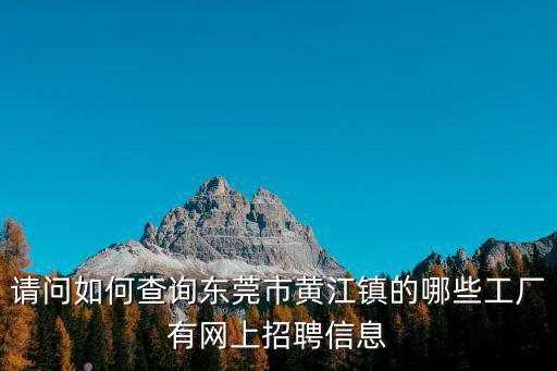 請(qǐng)問如何查詢東莞市黃江鎮(zhèn)的哪些工廠有網(wǎng)上招聘信息