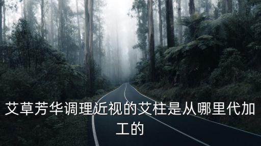 艾草芳華調(diào)理近視的艾柱是從哪里代加工的