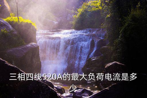 三相四線520A的最大負(fù)荷電流是多少