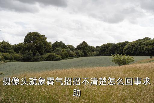 監控鏡頭像上霧一樣怎么回事，監控攝像頭出現霧狀是怎么回事