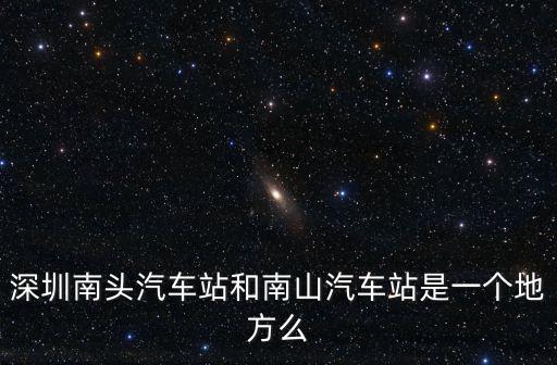 深圳南頭汽車站和南山汽車站是一個地方么
