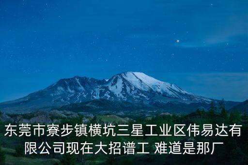 東莞市寮步鎮橫坑三星工業區偉易達有限公司現在大招譜工 難道是那廠