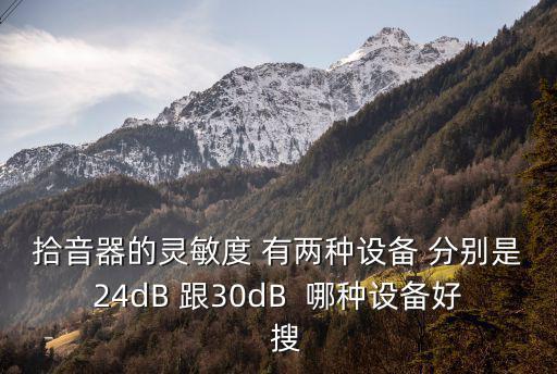 拾音器的靈敏度 有兩種設備 分別是24dB 跟30dB  哪種設備好  搜