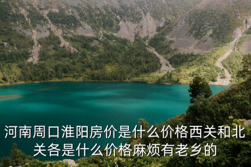 河南周口淮陽房價是什么價格西關和北關各是什么價格麻煩有老鄉的