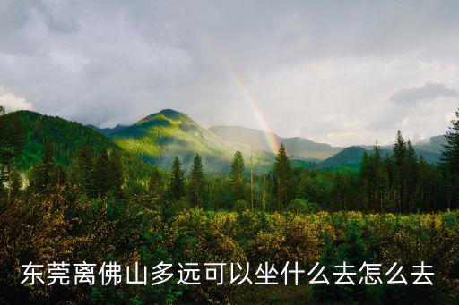 東莞離佛山多遠可以坐什么去怎么去