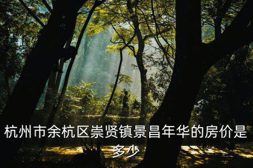 杭州市余杭區(qū)崇賢鎮(zhèn)景昌年華的房?jī)r(jià)是多少