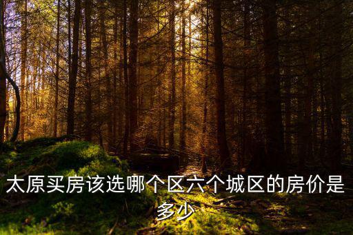 太原買房該選哪個區六個城區的房價是多少