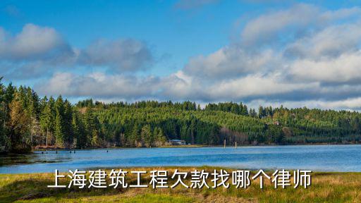 上海建筑工程欠款找哪個律師