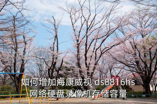 海康硬盤內存怎么設置，海康威視網絡硬盤錄像機怎么設置