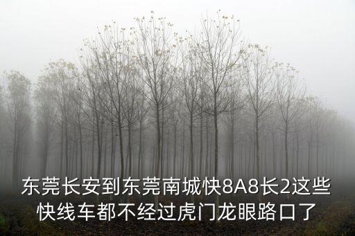東莞長安到東莞南城快8A8長2這些快線車都不經過虎門龍眼路口了