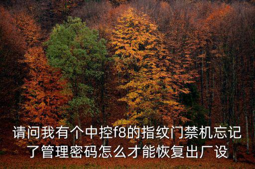 請問我有個中控f8的指紋門禁機忘記了管理密碼怎么才能恢復出廠設