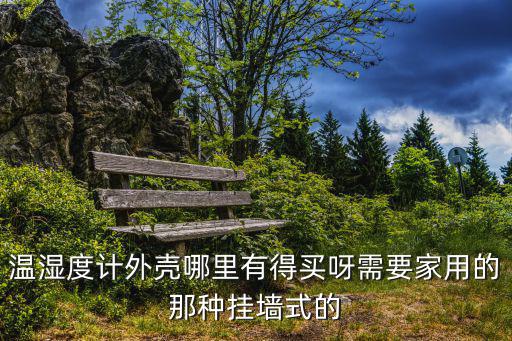 溫濕度計(jì)外殼哪里有得買呀需要家用的那種掛墻式的