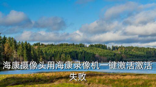 海康錄像頭怎么激活，海康攝像機(jī)激活問題