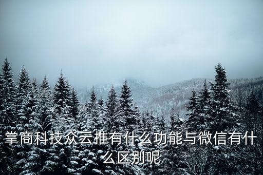 掌商科技眾云推有什么功能與微信有什么區(qū)別呢