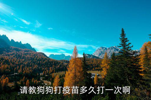 請教狗狗打疫苗多久打一次啊