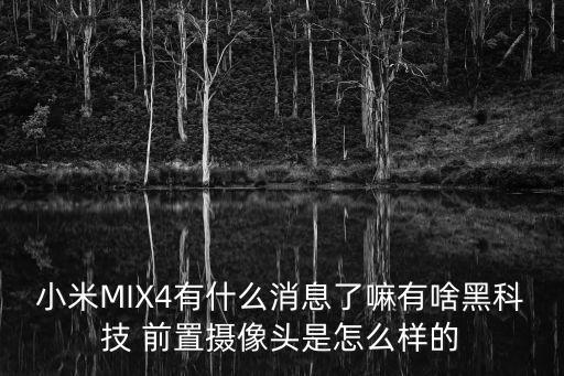 黑科技監控怎么樣，小米MIX4有什么消息了嘛有啥黑科技 前置攝像頭是怎么樣的