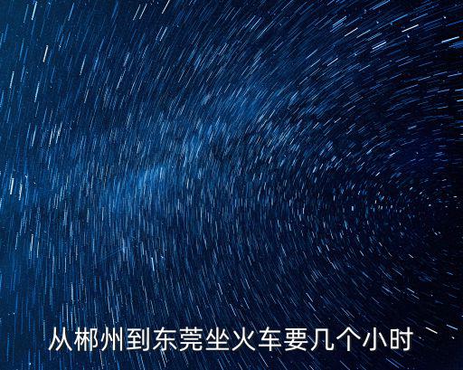 從郴州到東莞坐火車要幾個小時
