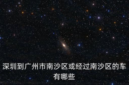 深圳到廣州市南沙區或經過南沙區的車有哪些