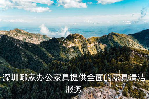 深圳哪家辦公家具提供全面的家具清潔服務(wù)