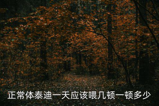 小泰迪喂多少，兩歲半泰迪狗一次給喂多少食
