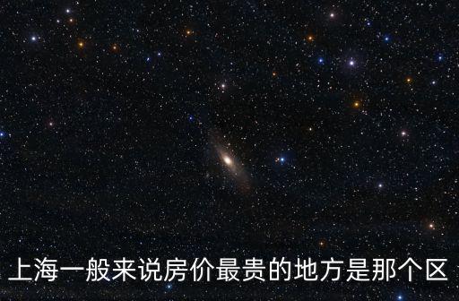 徐匯區(qū)和黃埔哪個(gè)房價(jià)貴，上海一般來說房價(jià)最貴的地方是那個(gè)區(qū)