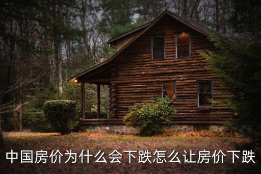 如何讓房價降下來，中國房價為什么會下跌怎么讓房價下跌
