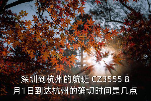 深圳到杭州的航班 CZ3555 8月1日到達杭州的確切時間是幾點