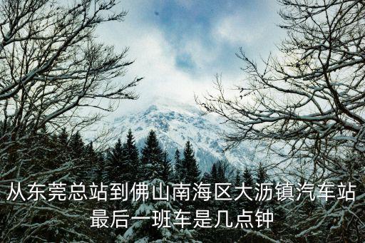 從東莞總站到佛山南海區大瀝鎮汽車站最后一班車是幾點鐘