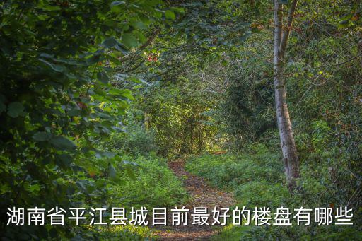 湖南省平江縣城目前最好的樓盤有哪些